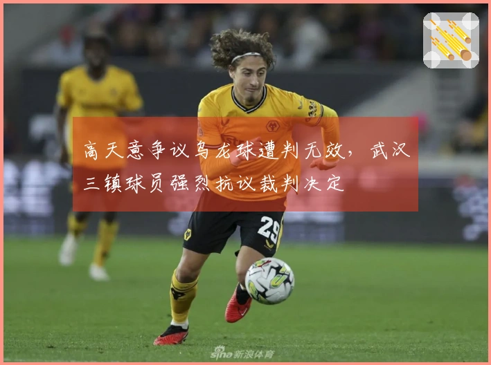 高天意争议乌龙球遭判无效，武汉三镇球员强烈抗议裁判决定