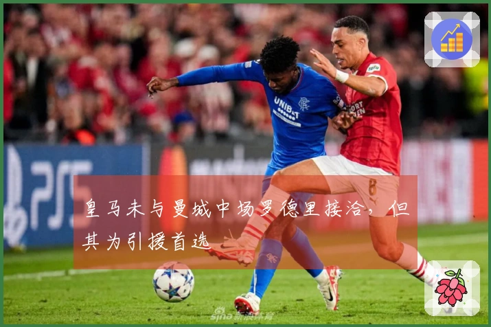 皇马未与曼城中场罗德里接洽，但其为引援首选